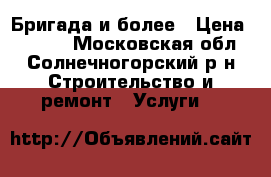 Бригада и более › Цена ­ 2 000 - Московская обл., Солнечногорский р-н Строительство и ремонт » Услуги   